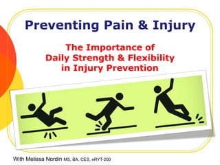 Preventing Pain & Injury
The Importance of
Daily Strength & Flexibility
in Injury Prevention
With Melissa Nordin MS, BA, CES, eRYT-200
 