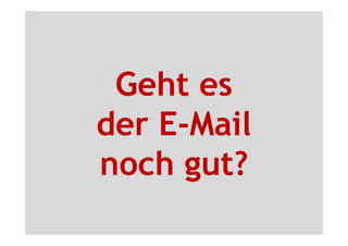 Geht es
der E-Mail
noch gut?
 