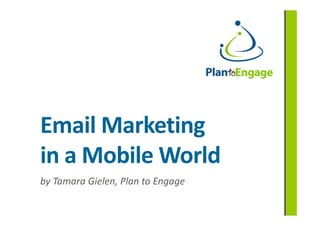 Email Marketing
in a Mobile World
by Tamara Gielen, Plan to Engage
 
