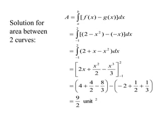 2
2
1
3
2
2
1
2
2
1
2
unit
2
9
3
1
2
1
2
3
8
2
4
4
3
2
2
)
2
(
)]
(
)
2
[(
)]
(
)
(
[












































x
x
x
dx
x
x
dx
x
x
dx
x
g
x
f
A
b
a
Solution for
area between
2 curves:
 