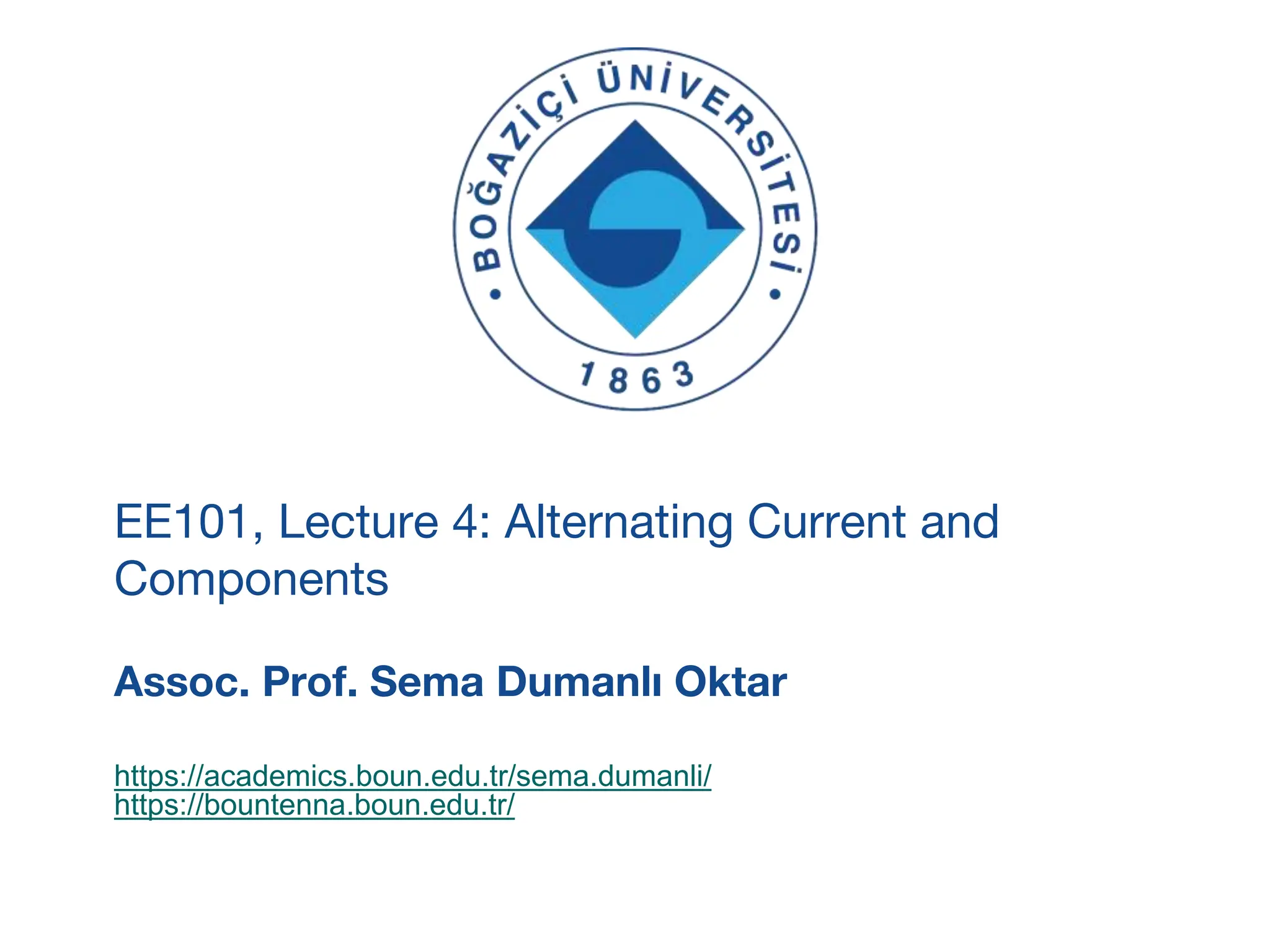 https://academics.boun.edu.tr/sema.dumanli/
https://bountenna.boun.edu.tr/
EE101, Lecture 4: Alternating Current and
Components
Assoc. Prof. Sema Dumanlı Oktar
 