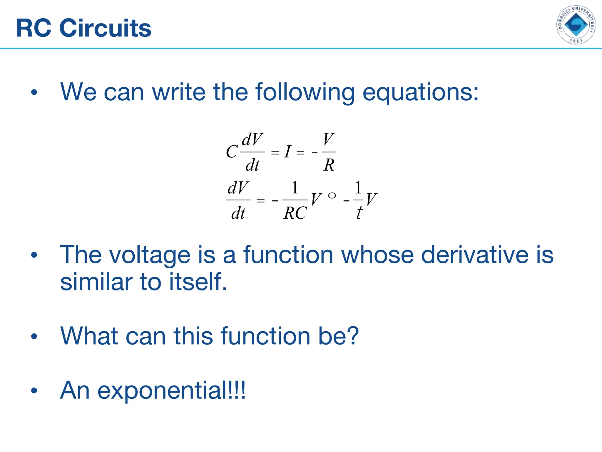 RC Circuits
• We can write the following equations:
• The voltage is a function whose derivative is
similar to itself.
• What can this function be?
• An exponential!!!
C
dV
dt
= I = -
V
R
dV
dt
= -
1
RC
V º -
1
t
V
 