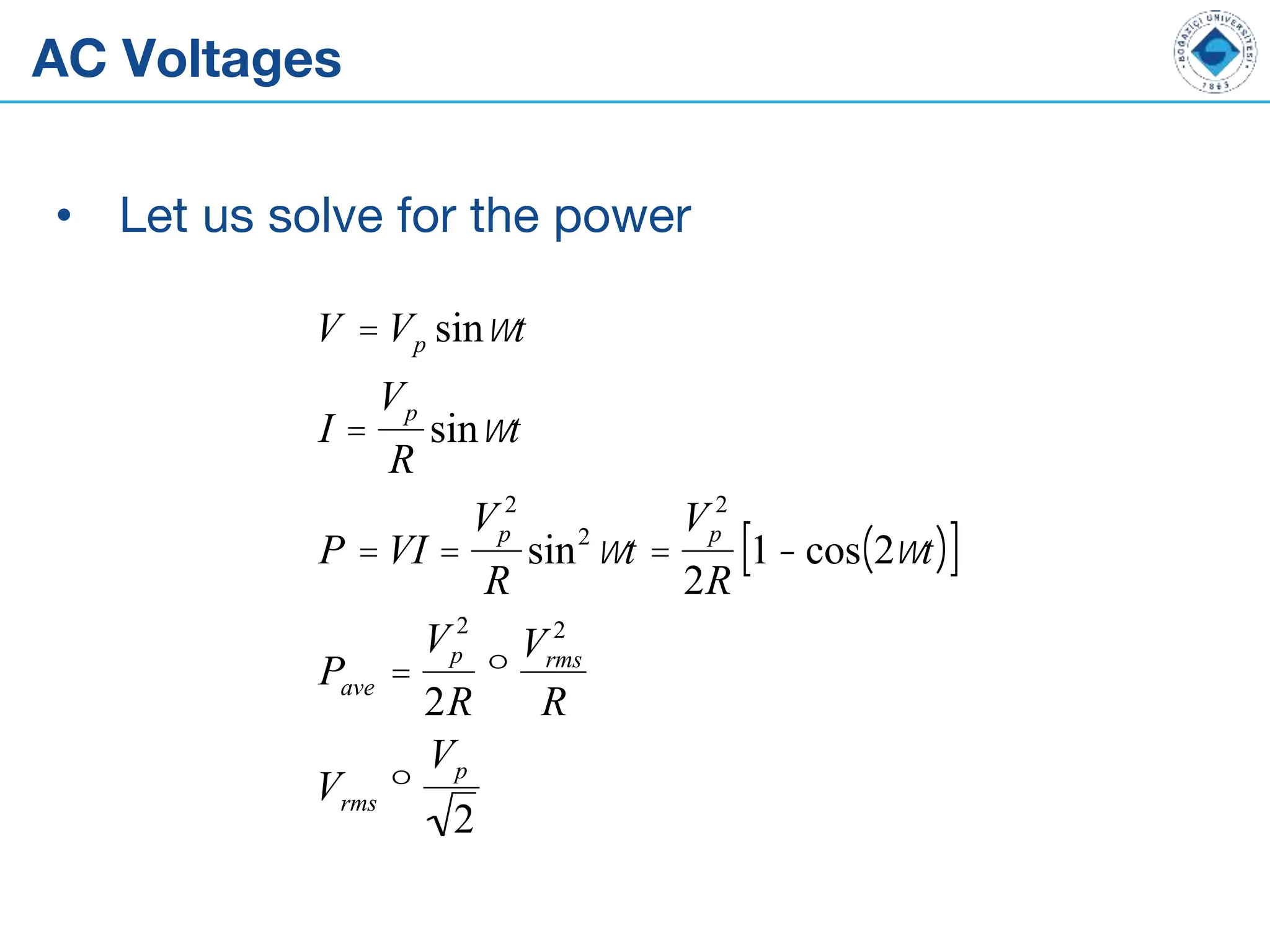 AC Voltages
• Let us solve for the power
V = Vp sinwt
I =
Vp
R
sinwt
P = VI =
Vp
2
R
sin2
wt =
Vp
2
2R
1- cos 2wt
( )
[ ]
Pave =
Vp
2
2R
º
Vrms
2
R
Vrms º
Vp
2
 