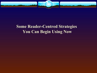 Some Reader-Centred Strategies 
You Can Begin Using Now 
 