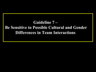 Guideline 7 – 
Be Sensitive to Possible Cultural and Gender 
Differences in Team Interactions 
Week 3, Lesson 1 Working in a Team 30 
 
