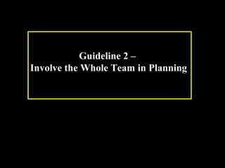 Guideline 2 – 
Involve the Whole Team in Planning 
Week 3, Lesson 1 Working in a Team 8 
 