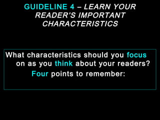 GUIDELINE 4 – LEARN YOUR 
READER’S IMPORTANT 
CHARACTERISTICS 
What characteristics should you focus 
on as you think about your readers? 
Four points to remember: 
January- 2008 Technical Communication 9 
 