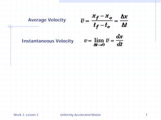 Week 3, Lesson 2 
Uniformly Accelerated Motion 
7 
Average Velocity 
Instantaneous Velocity  
