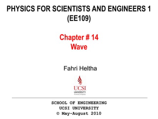 PHYSICS FOR SCIENTISTS AND ENGINEERS 1 
(EE109) 
Chapter # 14 
Wave 
Fahri Heltha 
SCHOOL OF ENGINEERING 
UCSI UNIVERSITY 
© May-August 2010 
 
