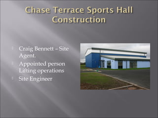  Craig Bennett – Site
Agent.
 Appointed person
Lifting operations
 Site Engineer
 