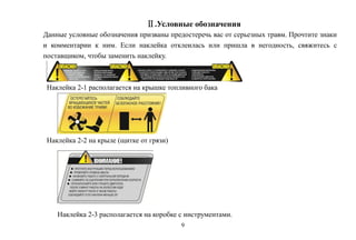 9
Ⅱ.Условные обозначения
Данные условные обозначения призваны предостеречь вас от серьезных травм. Прочтите знаки
и комментарии к ним. Если наклейка отклеилась или пришла в негодность, свяжитесь с
поставщиком, чтобы заменить наклейку.
Наклейка 2-1 располагается на крышке топливного бака
Наклейка 2-2 на крыле (щитке от грязи)
Наклейка 2-3 располагается на коробке с инструментами.
 