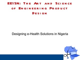 EE15N: The Art and Science of Engineering Product Design Designing e-Health Solutions in Nigeria 