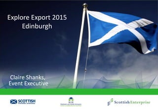 Explore Export 2015
Edinburgh
Claire Shanks,
Event Executive
 