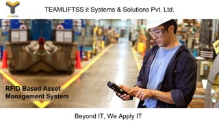 Beyond IT, We Apply IT
TEAMLIFTSS it Systems & Solutions Pvt. Ltd.
RFID Based Asset
Management System
 