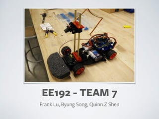 EE192 - TEAM 7
Frank Lu, Byung Song, Quinn Z Shen
 