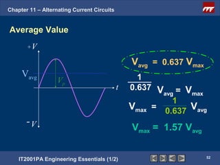 Chapter 11 – Alternating Current Circuits


Average Value
       +V

                                                Vavg = 0.637 Vmax
     Vavg                                         1
                   Vp
                                            t   0.637 V = V
                                                       avg   max
                                                          1
                                                Vmax = 0.637 Vavg
       -V
                                                Vmax = 1.57 Vavg

                                                                    52
    IT2001PA Engineering Essentials (1/2)
 