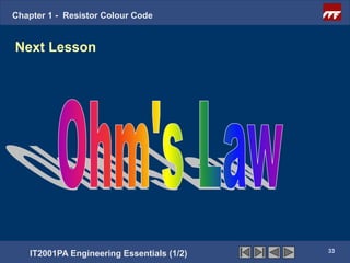 Chapter 1 - Resistor Colour Code


Next Lesson




                                           33
   IT2001PA Engineering Essentials (1/2)
 