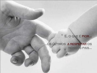 *   E, o que é pior...

...os últimos a respeitar os
              nossos pais...
 