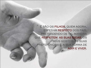 *E são os filhos, quem agora,
     esperam respeito dos pais,
   pretendendo de tal maneira
que respeitem as suas ideias, os
           seus gostos, as suas
 preferências e a sua forma de
                    agir e viver.
 