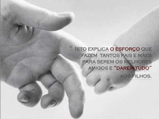 *   Isto explica o esforço que
       fazem tantos pais e mães
       para serem os melhores
         amigos e “darem tudo”
                   aos filhos.
 