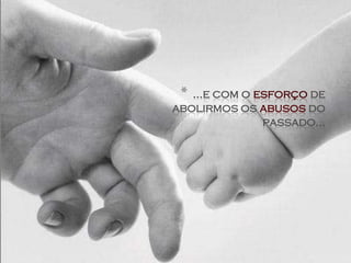* ...e com o esforço de
abolirmos os abusos do
               passado...
 
