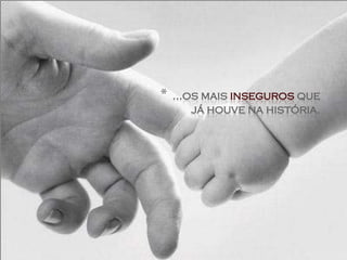 *   ...os mais inseguros que
        já houve na história.
 