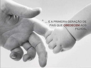 *   ... e a primeira geração de
         pais que obedecem aos
                         filhos.
 