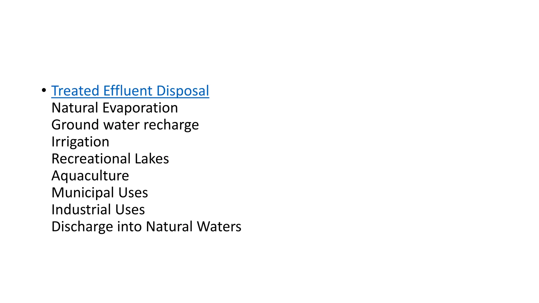 • Treated Effluent Disposal
Natural Evaporation
Ground water recharge
Irrigation
Recreational Lakes
Aquaculture
Municipal Uses
Industrial Uses
Discharge into Natural Waters
 