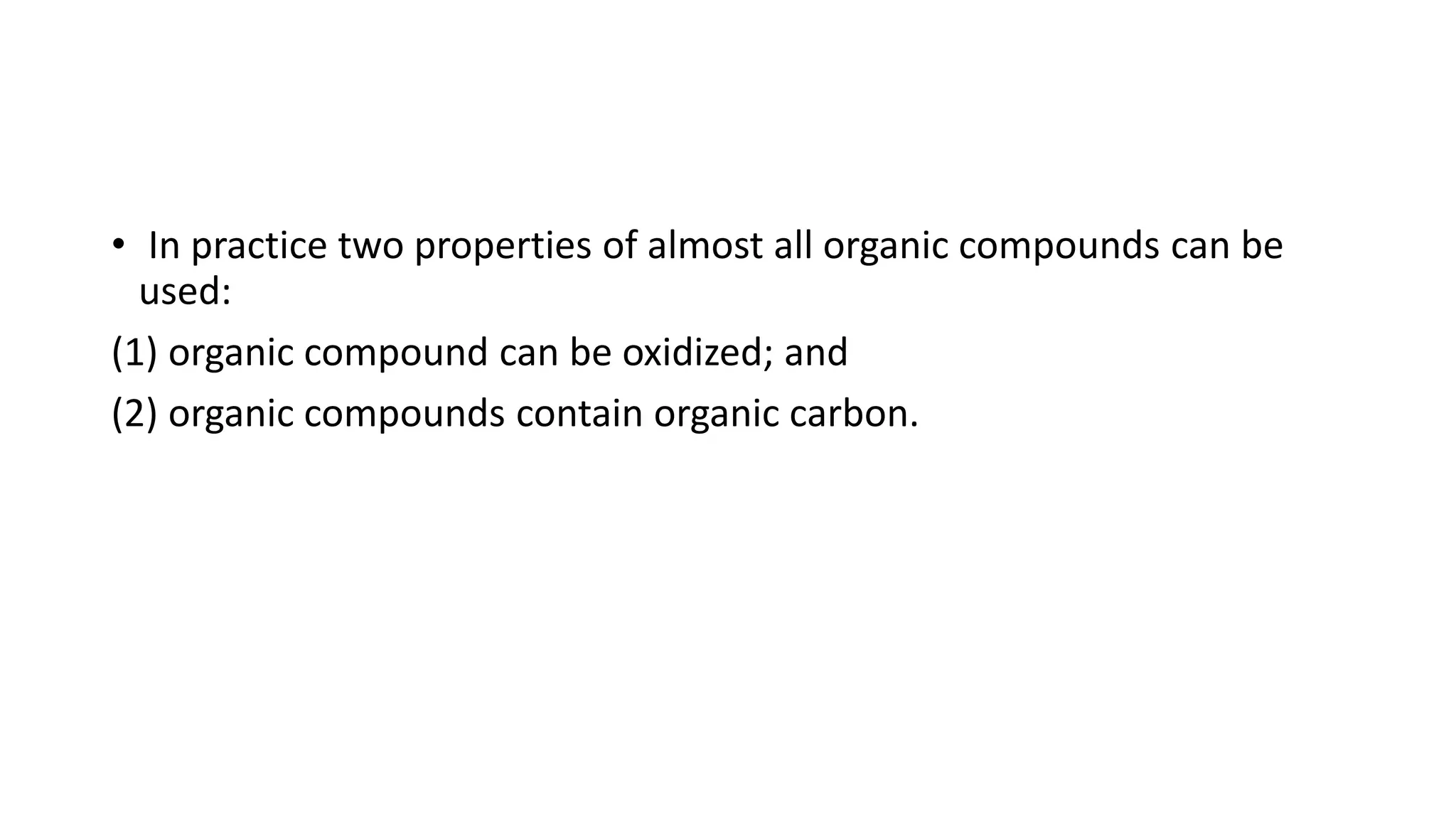 • In practice two properties of almost all organic compounds can be
used:
(1) organic compound can be oxidized; and
(2) organic compounds contain organic carbon.
 