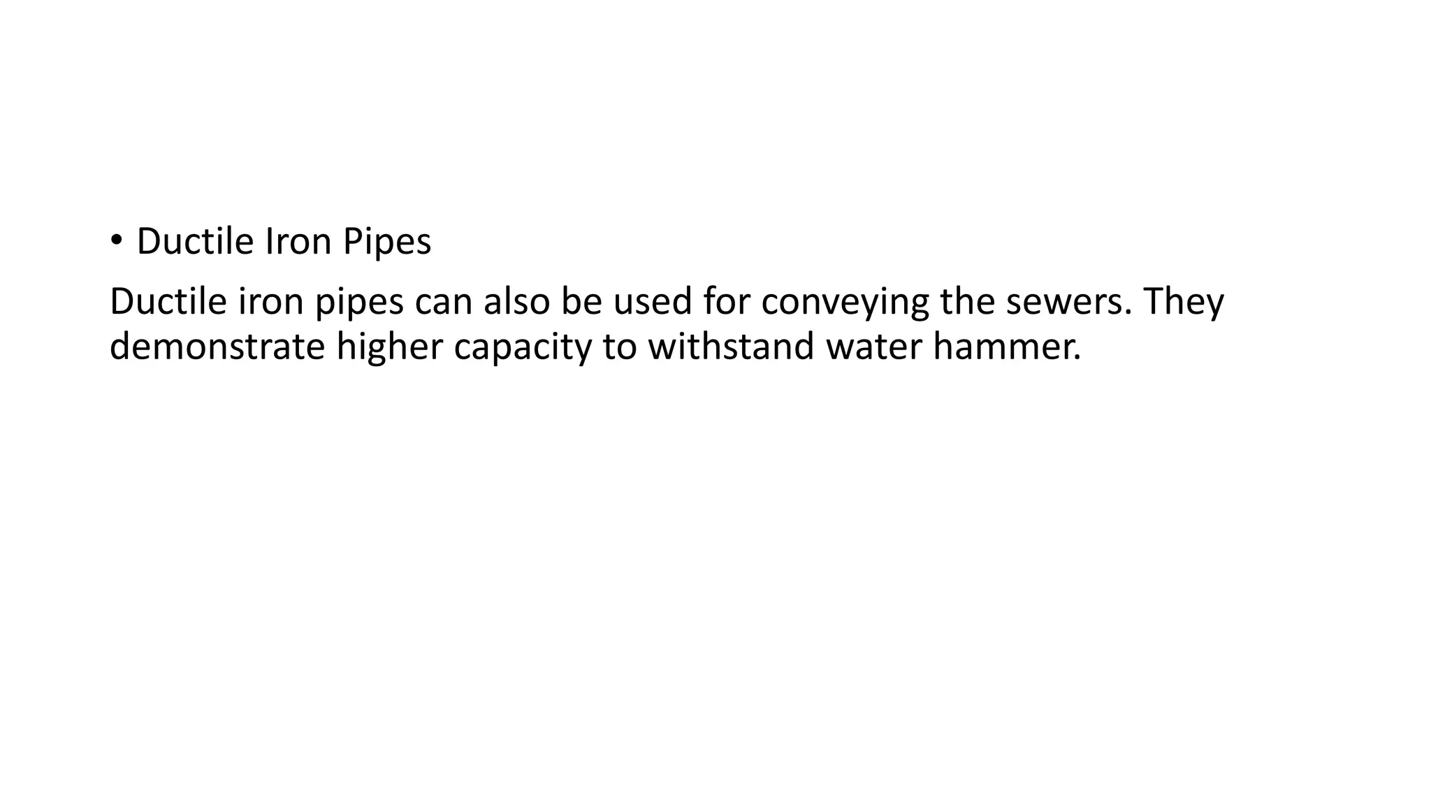 • Ductile Iron Pipes
Ductile iron pipes can also be used for conveying the sewers. They
demonstrate higher capacity to withstand water hammer.
 