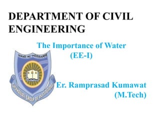 DEPARTMENT OF CIVIL
ENGINEERING
The Importance of Water
(EE-I)
Er. Ramprasad Kumawat
(M.Tech)
 