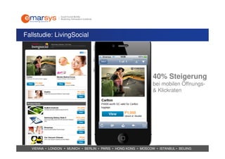 Fallstudie: LivingSocial




                                                                40% Steigerung
                                                                bei mobilen Öffnungs-
                                                                & Klickraten




  VIENNA • LONDON • MUNICH • BERLIN • PARIS • HONG KONG • MOSCOW • ISTANBUL • BEIJING
 