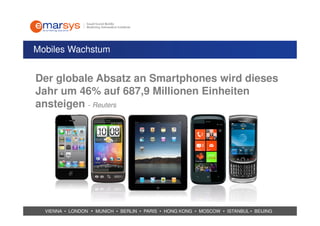 Mobiles Wachstum


Der globale Absatz an Smartphones wird dieses
Jahr um 46% auf 687,9 Millionen Einheiten
ansteigen - Reuters




  VIENNA • LONDON • MUNICH • BERLIN • PARIS • HONG KONG • MOSCOW • ISTANBUL • BEIJING
 