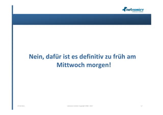 Nein, dafür ist es definitiv zu früh am
                      Mittwoch morgen!




07.02.2013                netnomics GmbH, Copyright 2008 - 2012   17
 