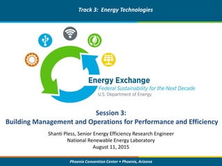 Phoenix Convention Center • Phoenix, Arizona
Session 3:
Building Management and Operations for Performance and Efficiency
Track 3: Energy Technologies
Shanti Pless, Senior Energy Efficiency Research Engineer
National Renewable Energy Laboratory
August 11, 2015
 