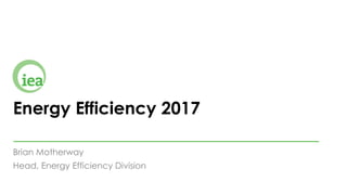 Energy Efficiency 2017
Brian Motherway
Head, Energy Efficiency Division
 