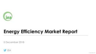 © OECD/IEA 2018
Energy Efficiency Market Report
5 December 2018
IEA
 