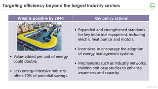 © OECD/IEA 2018
Targeting efficiency beyond the largest industry sectors
What is possible by 2040 Key policy actions
• Exp...