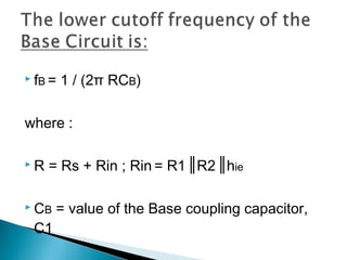  fB =   1 / (2π RCB)

where :

R   = Rs + Rin ; Rin = R1 ║R2 ║hie

 CB   = value of the Base coupling capacitor,
 C1
 