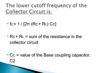  fC =   1 / [2π (RC + RL) CC]

 RC +RL = sum of the resistance in the
 collector circuit

 CC     = value of the Base coupling capacitor,
 C2
 