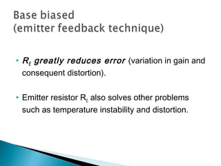    R E greatly reduces error (variation in gain and
    consequent distortion).

   Emitter resistor RE also solves other problems
    such as temperature instability and distortion.
 