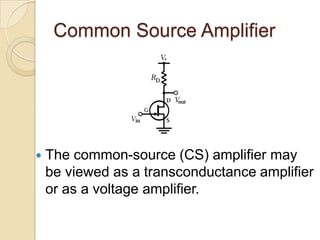 Common Source Amplifier




   The common-source (CS) amplifier may
    be viewed as a transconductance amplifier
    or as a voltage amplifier.
 