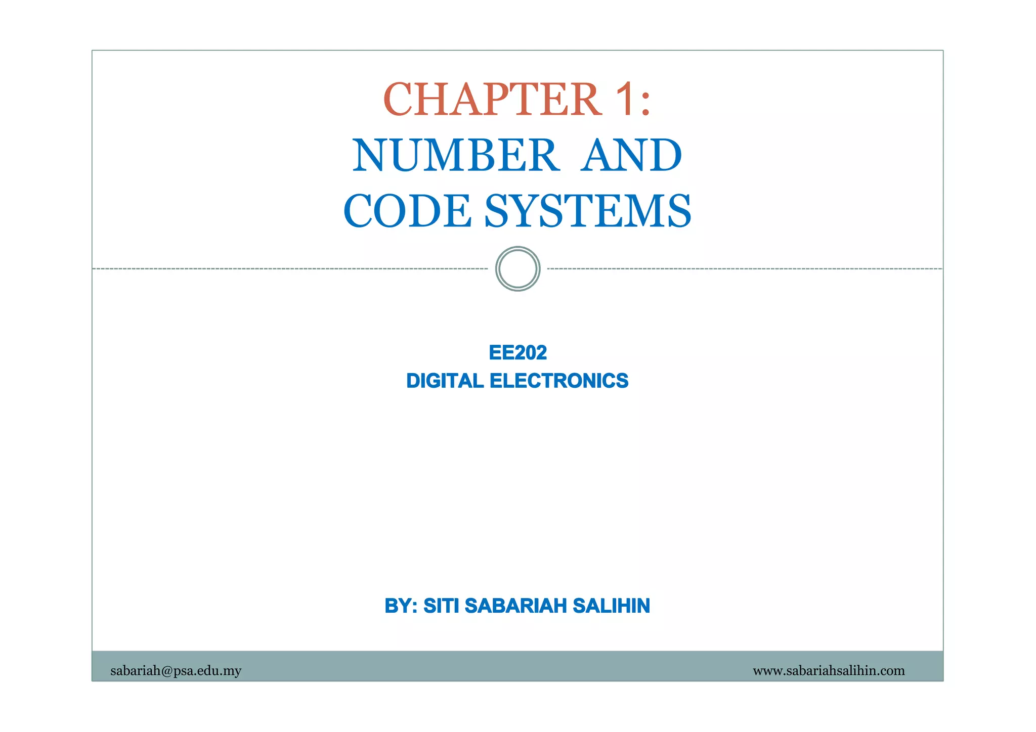 CHAPTER 1:
NUMBER AND
CODE SYSTEMS
EE202
DIGITAL ELECTRONICS

BY: SITI SABARIAH SALIHIN
sabariah@psa.edu.my

www.sabariahsalihin.com

 
