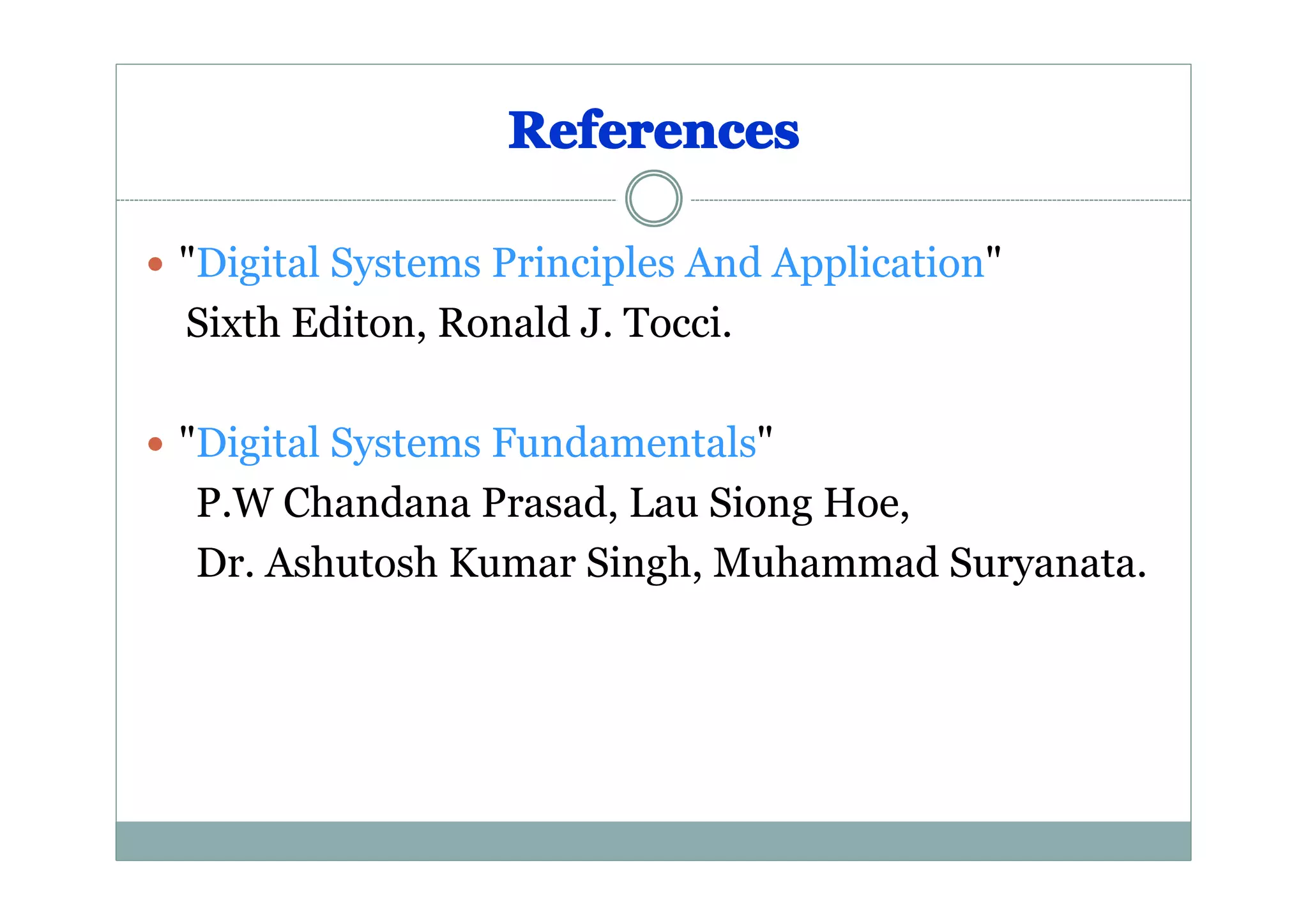 References
� "Digital Systems Principles And Application"

Sixth Editon, Ronald J. Tocci.
� "Digital Systems Fundamentals"

P.W Chandana Prasad, Lau Siong Hoe,
Dr. Ashutosh Kumar Singh, Muhammad Suryanata.

 
