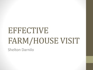 EFFECTIVE
FARM/HOUSE VISIT
Shelton Darnilo
 