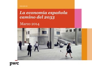 La economía española
camino del 2033
Marzo 2014
www.pwc.es
 