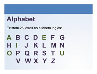 LÍNGUA INGLESA, 6º Ano do Ensino Fundamental
Alphabet: Spelling
Alphabet
Existem 26 letras no alfabeto inglês:
A B C D E F G
A B C D E F G
H I J K L M N
O P Q R S T U
V W X Y Z
 