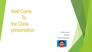 Well Come
To
the Class
presentation Jadhav suvarna
EE21B043
Electrical Engineering
 