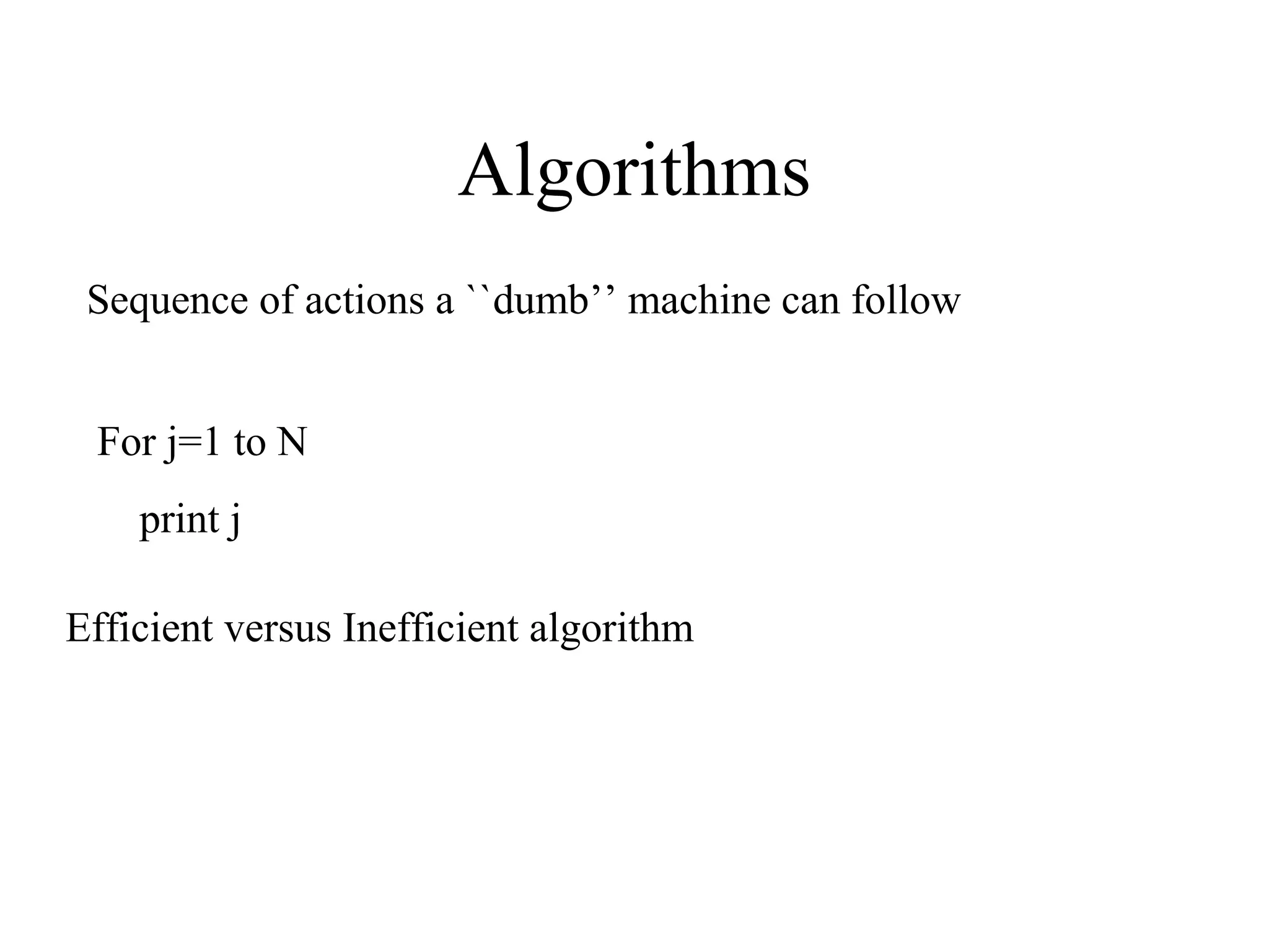Algorithms
Sequence of actions a ``dumb’’ machine can follow
For j=1 to N
print j
Efficient versus Inefficient algorithm
 