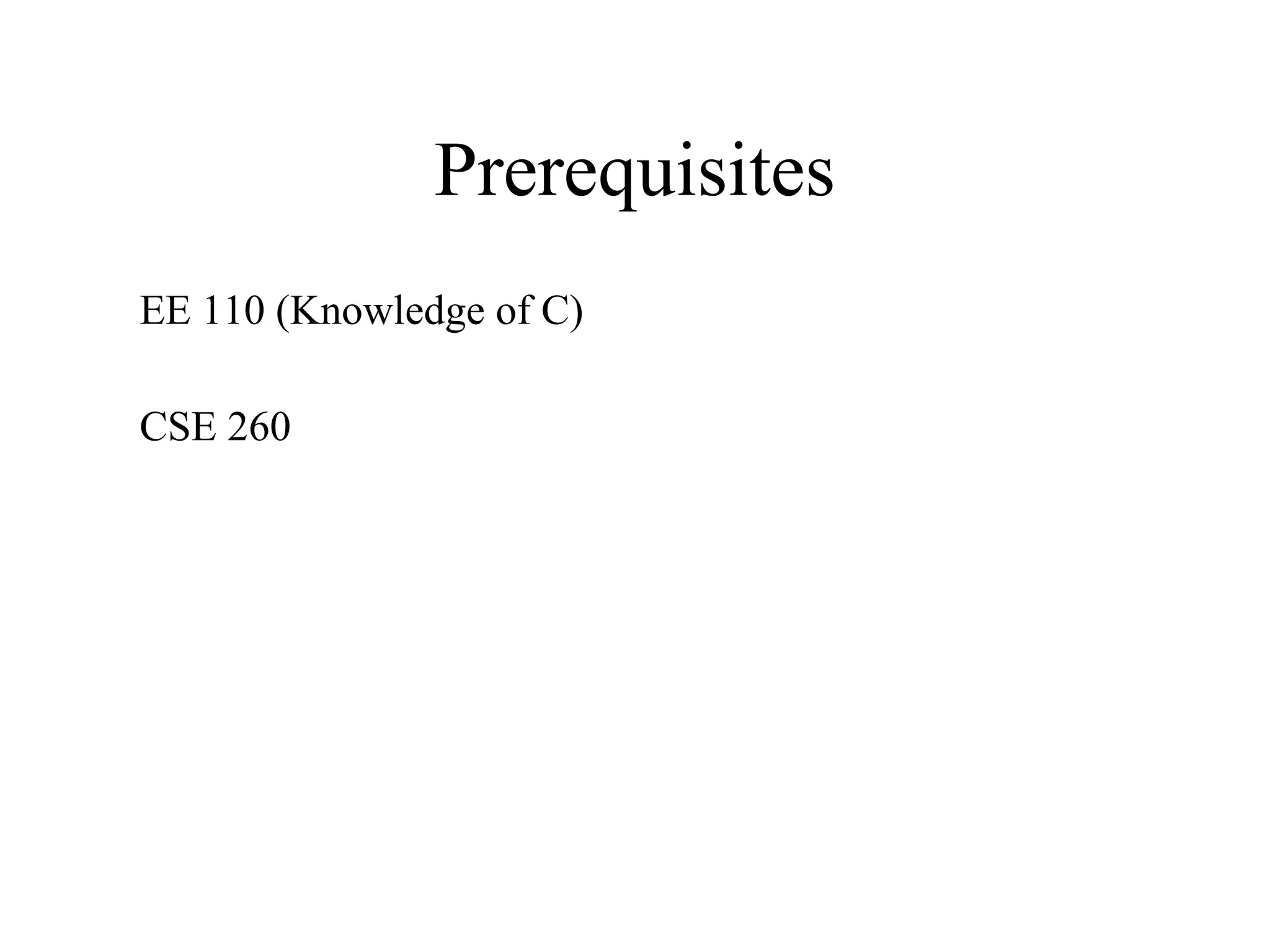 Prerequisites
EE 110 (Knowledge of C)
CSE 260
 